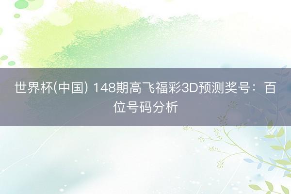 世界杯(中国) 148期高飞福彩3D预测奖号：百位号码分析