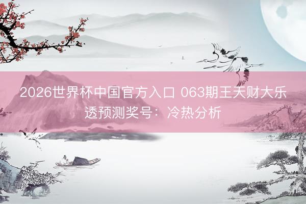 2026世界杯中国官方入口 063期王天财大乐透预测奖号：冷热分析