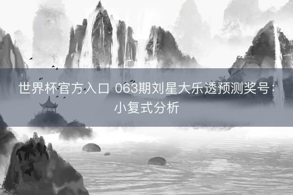 世界杯官方入口 063期刘星大乐透预测奖号:小复式分析