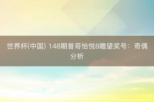 世界杯(中国) 148期曾哥怡悦8瞻望奖号：奇偶分析