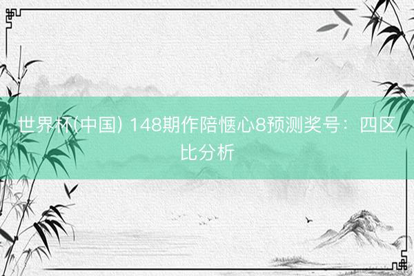 世界杯(中国) 148期作陪惬心8预测奖号：四区比分析