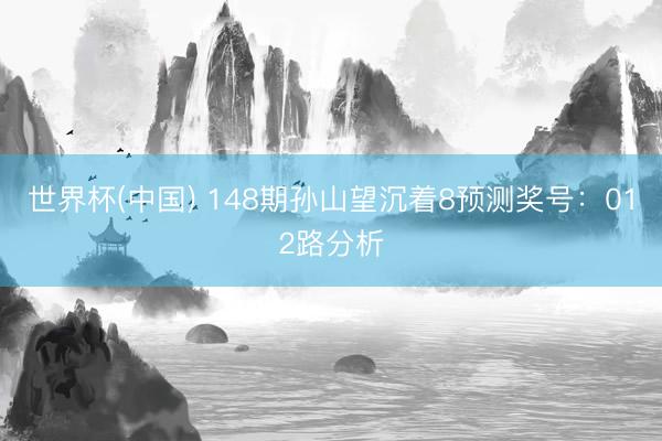 世界杯(中国) 148期孙山望沉着8预测奖号:012路分析