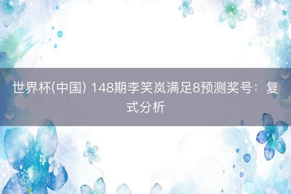 世界杯(中国) 148期李笑岚满足8预测奖号：复式分析