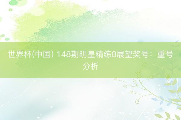 世界杯(中国) 148期明皇精练8展望奖号：重号分析