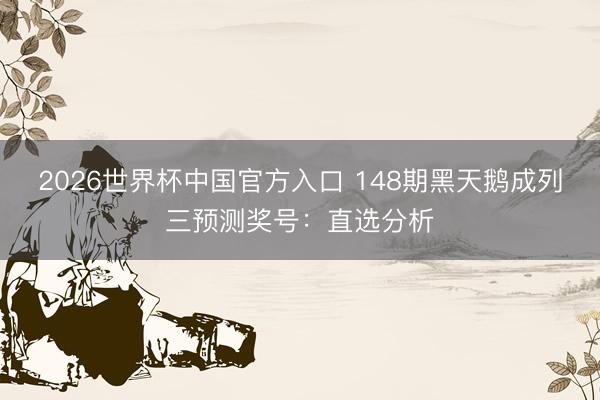 2026世界杯中国官方入口 148期黑天鹅成列三预测奖号：直选分析