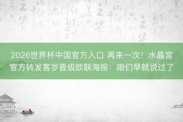 2026世界杯中国官方入口 再来一次！水晶宫官方转发客岁晋级欧联海报：咱们早就说过了