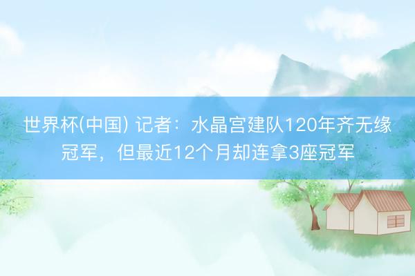 世界杯(中国) 记者：水晶宫建队120年齐无缘冠军，但最近12个月却连拿3座冠军