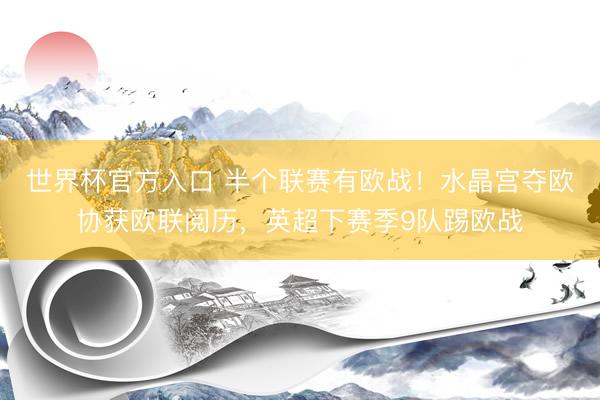 世界杯官方入口 半个联赛有欧战！水晶宫夺欧协获欧联阅历，英超下赛季9队踢欧战