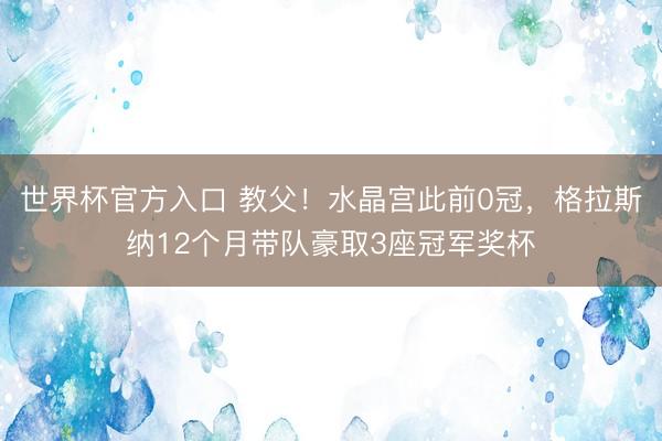 世界杯官方入口 教父!水晶宫此前0冠,格拉斯纳12个月带队豪取3座冠军奖杯