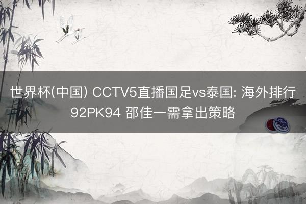 世界杯(中国) CCTV5直播国足vs泰国: 海外排行92PK94 邵佳一需拿出策略