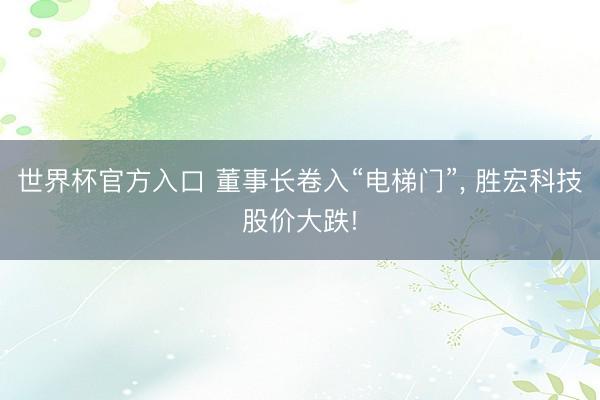 世界杯官方入口 董事长卷入“电梯门”， 胜宏科技股价大跌!