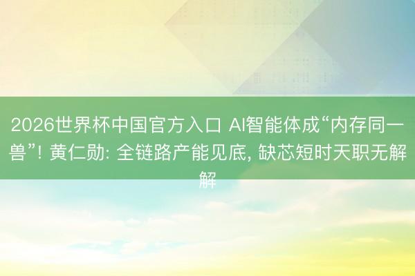 2026世界杯中国官方入口 AI智能体成“内存同一兽”! 黄仁勋: 全链路产能见底， 缺芯短时天职无解
