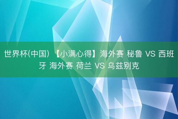 世界杯(中国) 【小满心得】海外赛 秘鲁 VS 西班牙 海外赛 荷兰 VS 乌兹别克