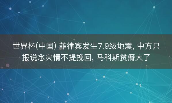 世界杯(中国) 菲律宾发生7.9级地震, 中方只报说念灾情不提挽回, 马科斯贫瘠大了