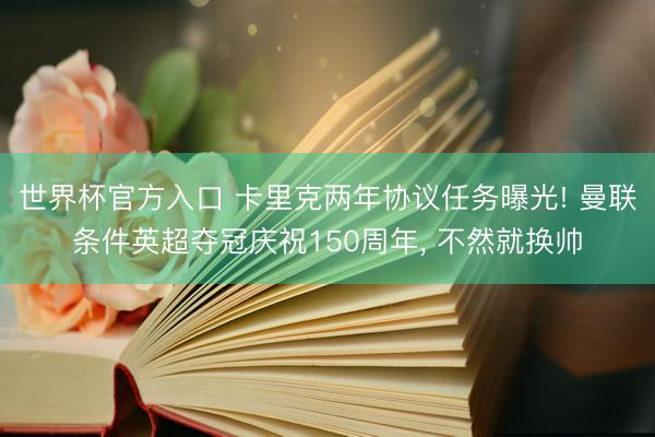 世界杯官方入口 卡里克两年协议任务曝光! 曼联条件英超夺冠庆祝150周年, 不然就换帅
