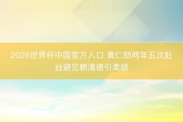 2026世界杯中国官方入口 黄仁勋两年五次赴台避见赖清德引柔顺