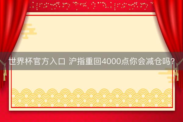 世界杯官方入口 沪指重回4000点你会减仓吗?