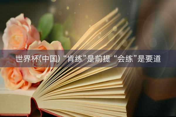 世界杯(中国) “肯练”是前提 “会练”是要道