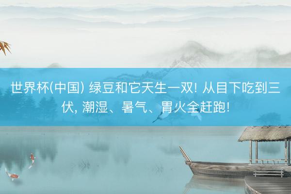 世界杯(中国) 绿豆和它天生一双! 从目下吃到三伏， 潮湿、暑气、胃火全赶跑!