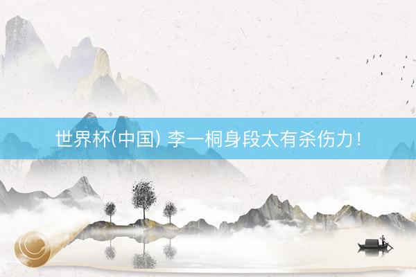 世界杯(中国) 李一桐身段太有杀伤力！