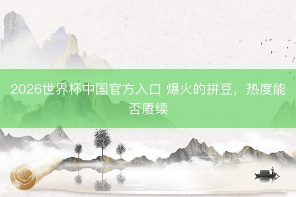 2026世界杯中国官方入口 爆火的拼豆,热度能否赓续