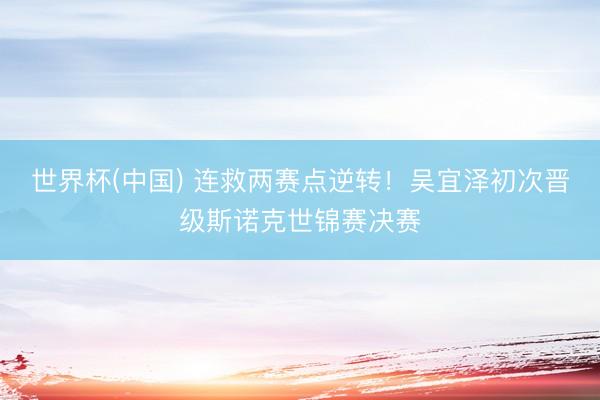 世界杯(中国) 连救两赛点逆转!吴宜泽初次晋级斯诺克世锦赛决赛
