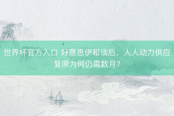 世界杯官方入口 好意思伊和谈后，人人动力供应复原为何仍需数月？