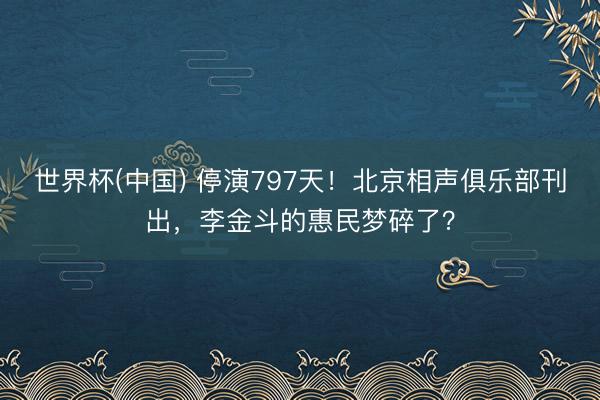世界杯(中国) 停演797天！北京相声俱乐部刊出，李金斗的惠民梦碎了？
