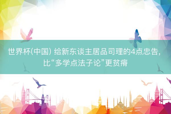 世界杯(中国) 给新东谈主居品司理的4点忠告， 比“多学点法子论”更贫瘠