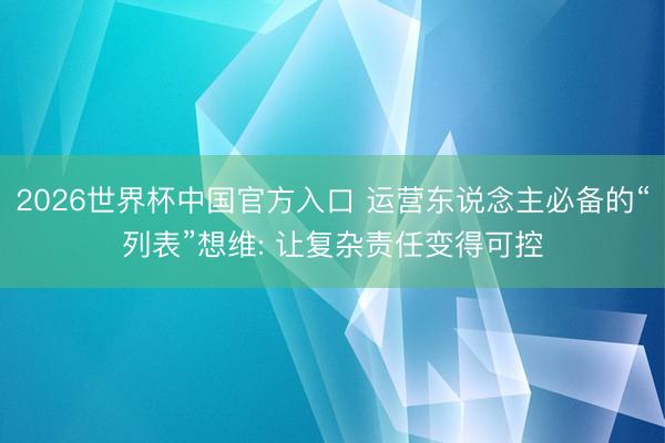 2026世界杯中国官方入口 运营东说念主必备的“列表”想维: 让复杂责任变得可控