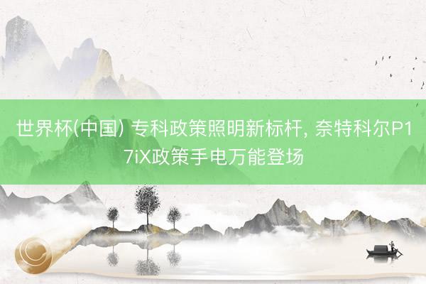 世界杯(中国) 专科政策照明新标杆， 奈特科尔P17iX政策手电万能登场