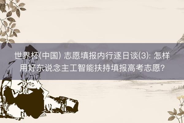 世界杯(中国) 志愿填报内行逐日谈(3): 怎样用好东说念主工智能扶持填报高考志愿?